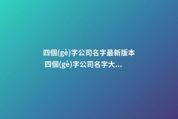 四個(gè)字公司名字最新版本 四個(gè)字公司名字大全-第1張-公司起名-玄機(jī)派